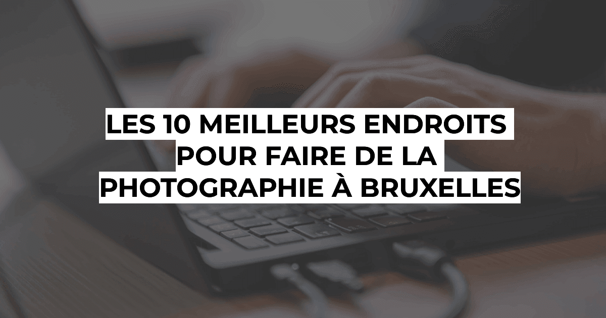 Photographie professionnelle à Bruxelles - Les 10 meilleurs endroits pour faire de la photographie à Bruxelles !